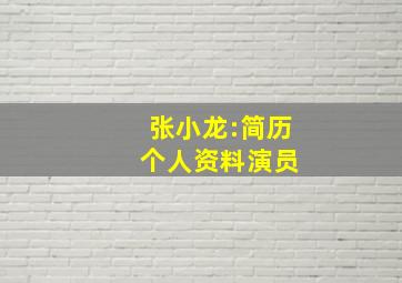 张小龙:简历 个人资料演员